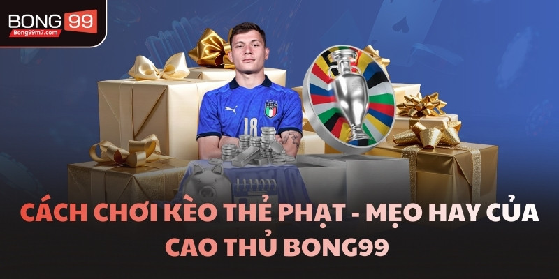 Cách Chơi Kèo Thẻ Phạt  - Mẹo Hay Của Cao Thủ BONG99 