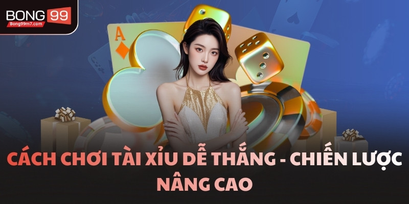 Cách chơi Tài Xỉu dễ thắng - Chiến lược nâng cao