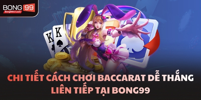 Chi tiết cách chơi Baccarat dễ thắng liên tiếp tại BONG99
