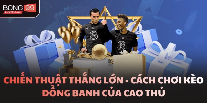 Chiến thuật thắng lớn - Cách chơi kèo đồng banh của cao thủ