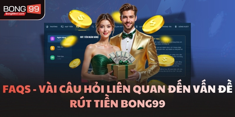 FAQs - Vài câu hỏi liên quan đến vấn đề rút tiền BONG99