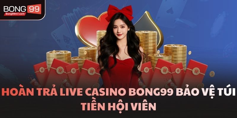 Hoàn Trả Live Casino Bong99 Bảo Vệ Túi Tiền Hội Viên