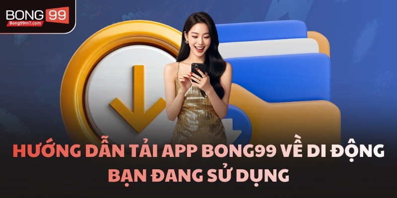 Hướng dẫn tải app BONG99 về di động bạn đang sử dụng