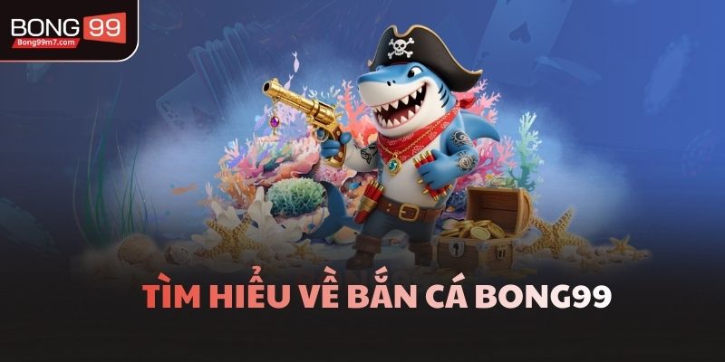 Tìm hiểu về bắn cá Bong99