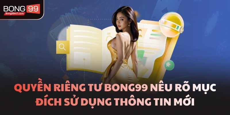 Quyền riêng tư BONG99 nêu rõ mục đích sử dụng thông tin mới