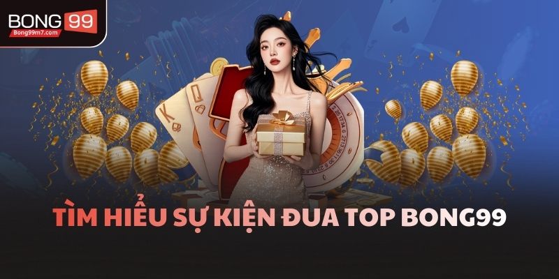 Tìm hiểu Sự kiện đua top Bong99