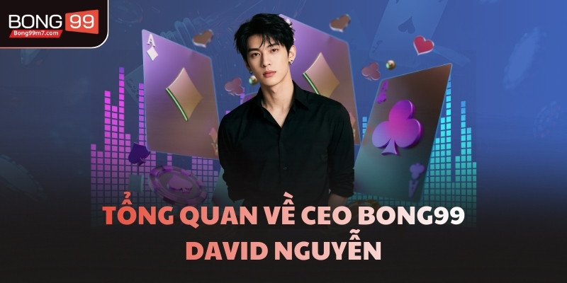 Tổng quan về CEO BONG99 David Nguyễn