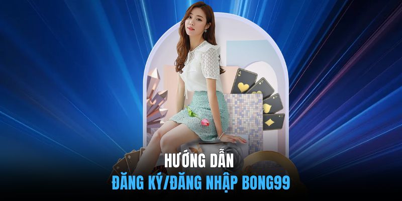 Hướng dẫn đăng ký/đăng nhập BONG99