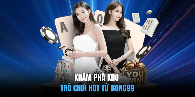 Khám phá kho trò chơi hot từ BONG99